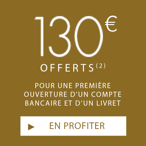 130€ OFFERTS À L'OUVERTURE D'UN COMPTE ET D'UN LIVRET, EN PROFITER