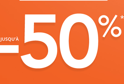 JUSQU'À -50%*